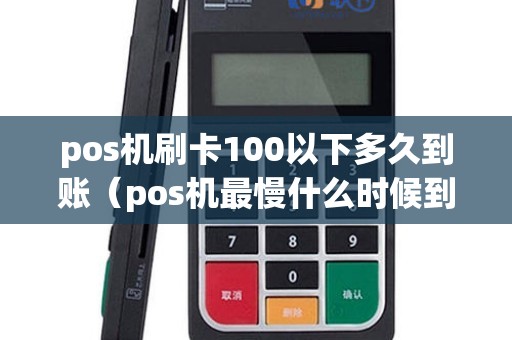 pos机刷卡100以下多久到账（pos机最慢什么时候到账）