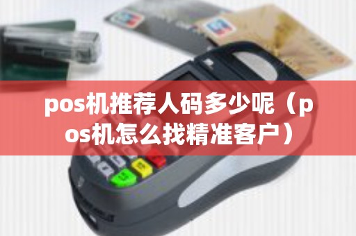 pos机推荐人码多少呢（pos机怎么找精准客户）