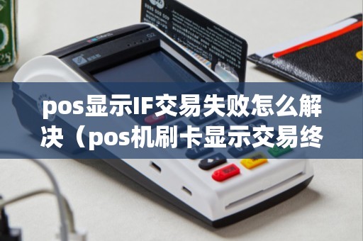 pos显示IF交易失败怎么解决(pos机刷卡显示交易终止怎么回事) pos显示IF交易失败怎么解决(pos机刷卡显示交易终止怎么回事)