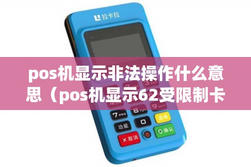 pos机显示非法操作什么意思（pos机显示62受限制卡）
