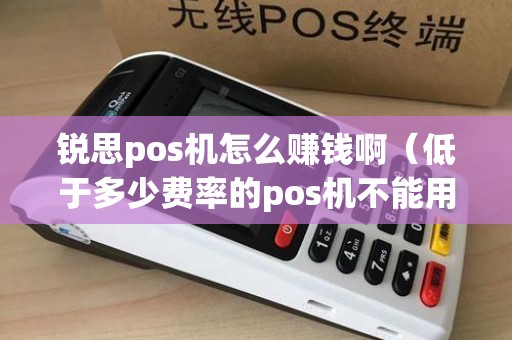 锐思pos机怎么赚钱啊(低于多少费率的pos机不能用) 锐思pos机怎么赚钱啊(低于多少费率的pos机不能用)