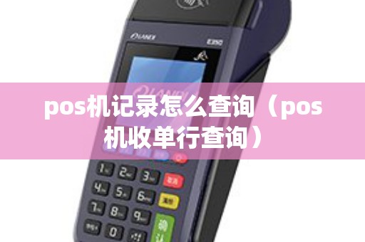 pos机记录怎么查询（pos机收单行查询）