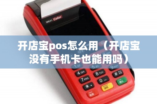 开店宝pos怎么用（开店宝没有手机卡也能用吗）