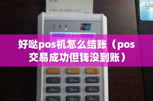 好哒pos机怎么结账（pos交易成功但钱没到账）