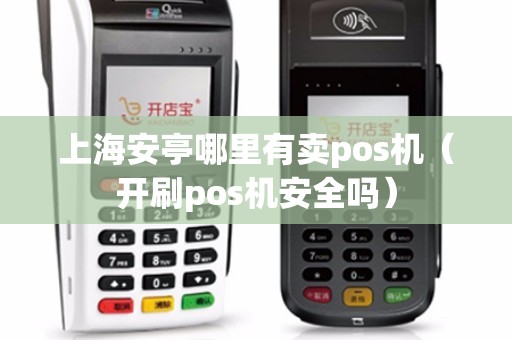 上海安亭哪里有卖pos机（开刷pos机安全吗）