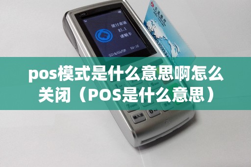 pos模式是什么意思啊怎么关闭（POS是什么意思）