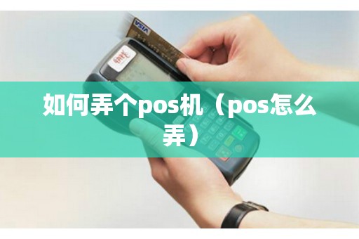 如何弄个pos机（pos怎么弄）