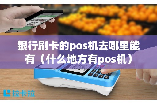银行刷卡的pos机去哪里能有（什么地方有pos机）
