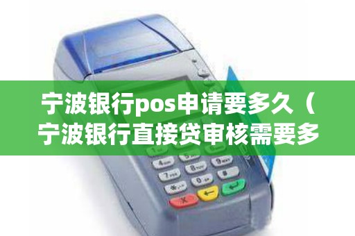 宁波银行pos申请要多久（宁波银行直接贷审核需要多久）