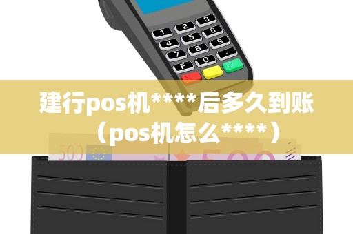 建行pos机****后多久到账（pos机怎么****）
