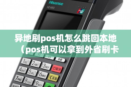 异地刷pos机怎么跳回本地（pos机可以拿到外省刷卡吗）