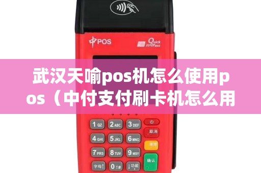 武汉天喻pos机怎么使用pos（中付支付刷卡机怎么用）