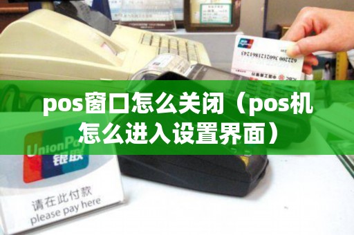 pos窗口怎么关闭（pos机怎么进入设置界面）