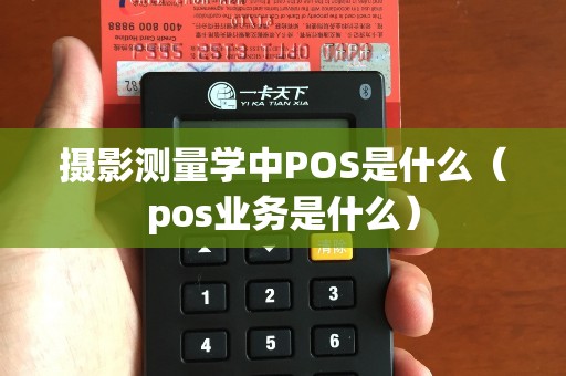 摄影测量学中POS是什么（pos业务是什么）