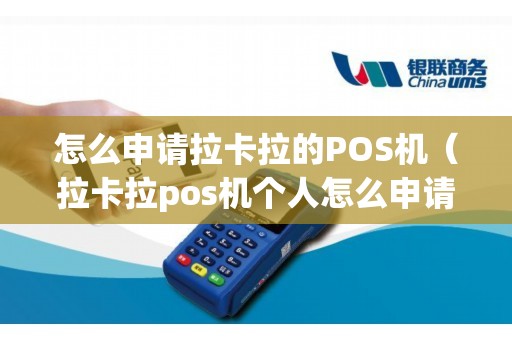 怎么申请拉卡拉的POS机（拉卡拉pos机个人怎么申请）