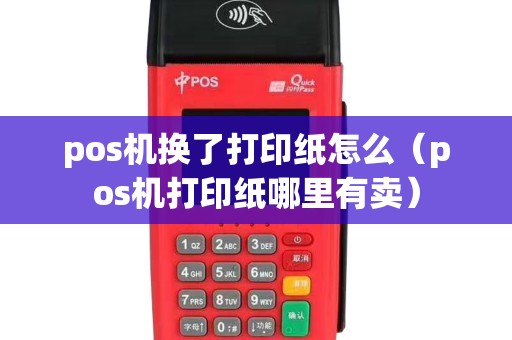 pos机换了打印纸怎么（pos机打印纸哪里有卖）