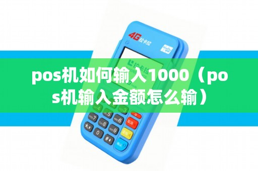 pos机如何输入1000（pos机输入金额怎么输）