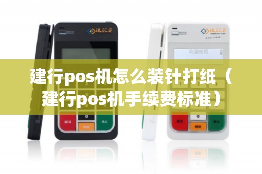 建行pos机怎么装针打纸（建行pos机手续费标准）