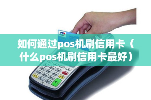如何通过pos机刷信用卡（什么pos机刷信用卡最好）