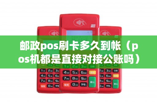邮政pos刷卡多久到帐（pos机都是直接对接公账吗）