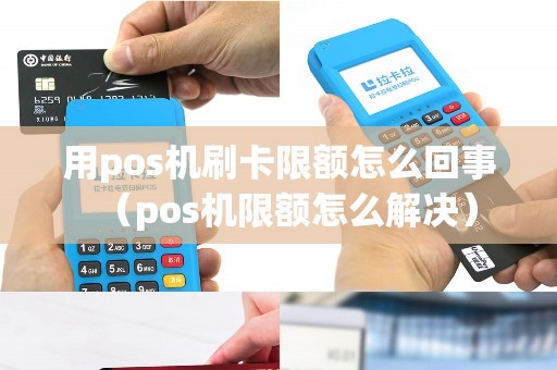 用pos机刷卡限额怎么回事(pos机限额怎么解决) 用pos机刷卡限额怎么回事(pos机限额怎么解决)