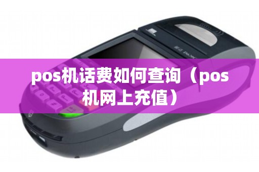 pos机话费如何查询(pos机网上充值) pos机话费如何查询(pos机网上充值)