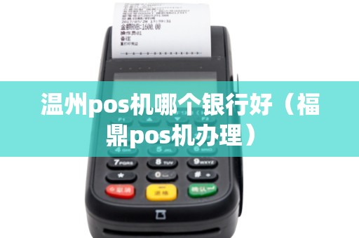 温州pos机哪个银行好(福鼎pos机办理) 温州pos机哪个银行好(福鼎pos机办理)