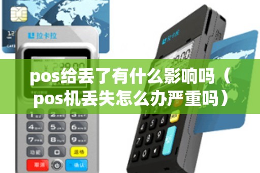 pos给丢了有什么影响吗(pos机丢失怎么办严重吗) pos给丢了有什么影响吗(pos机丢失怎么办严重吗)