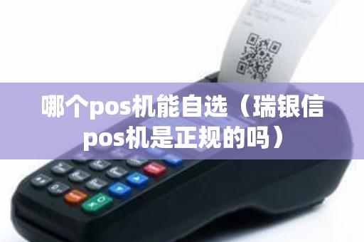 哪个pos机能自选(瑞银信pos机是正规的吗) 哪个pos机能自选(瑞银信pos机是正规的吗)