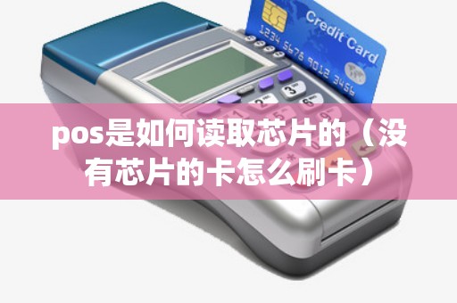 pos是如何读取芯片的(没有芯片的卡怎么刷卡) pos是如何读取芯片的(没有芯片的卡怎么刷卡)