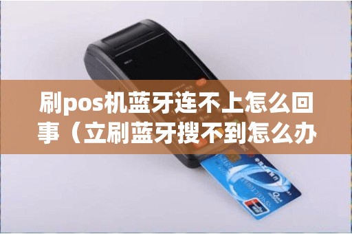 刷pos机蓝牙连不上怎么回事(立刷蓝牙搜不到怎么办) 刷pos机蓝牙连不上怎么回事(立刷蓝牙搜不到怎么办)