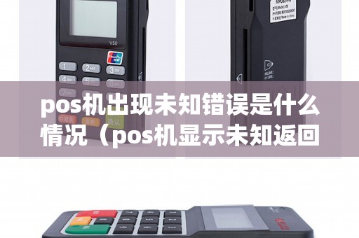 pos机出现未知错误是什么情况（pos机显示未知返回码）