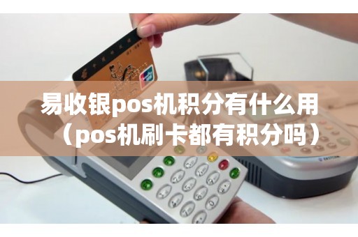 易收银pos机积分有什么用（pos机刷卡都有积分吗）