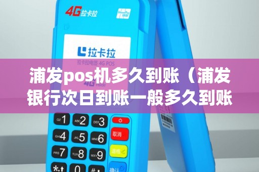 浦发pos机多久到账(浦发银行次日到账一般多久到账) 浦发pos机多久到账(浦发银行次日到账一般多久到账)