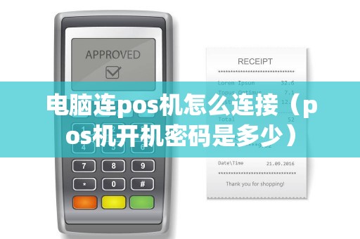 电脑连pos机怎么连接（pos机开机密码是多少）