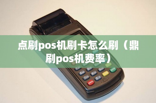 点刷pos机刷卡怎么刷（鼎刷pos机费率）