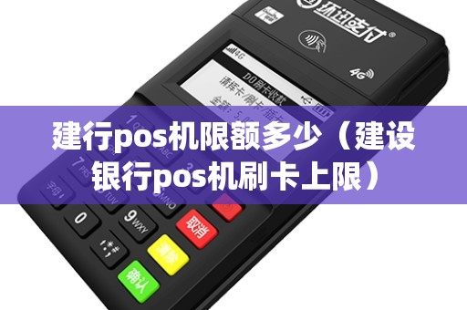 建行pos机限额多少（建设银行pos机刷卡上限）