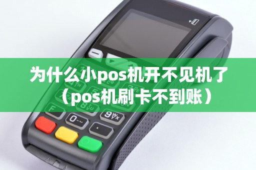 为什么小pos机开不见机了(pos机刷卡不到账) 为什么小pos机开不见机了(pos机刷卡不到账)