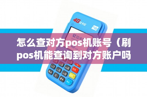怎么查对方pos机账号（刷pos机能查询到对方账户吗）