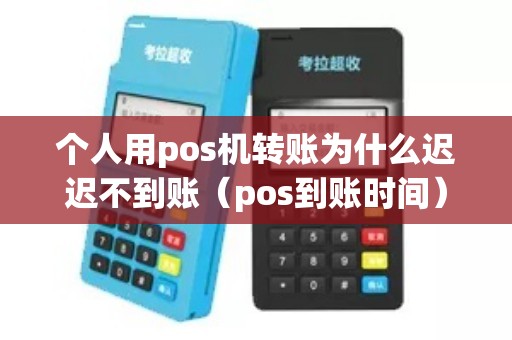 个人用pos机转账为什么迟迟不到账(pos到账时间) 个人用pos机转账为什么迟迟不到账(pos到账时间)