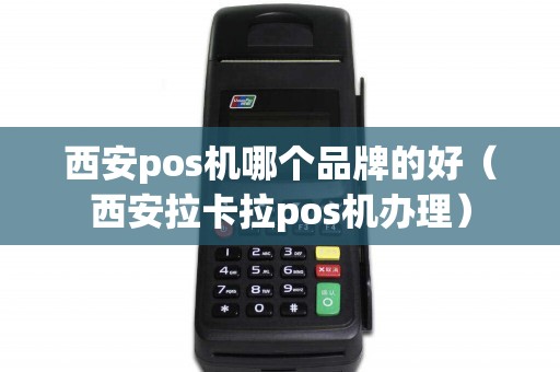 西安pos机哪个品牌的好（西安拉卡拉pos机办理）