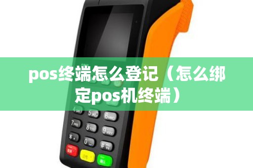 pos终端怎么登记(怎么绑定pos机终端) pos终端怎么登记(怎么绑定pos机终端)