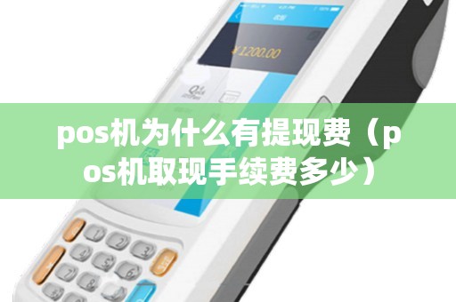 pos机为什么有提现费（pos机取现手续费多少）