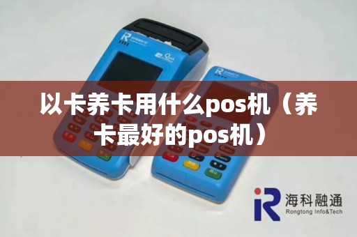 以卡养卡用什么pos机（养卡最好的pos机）