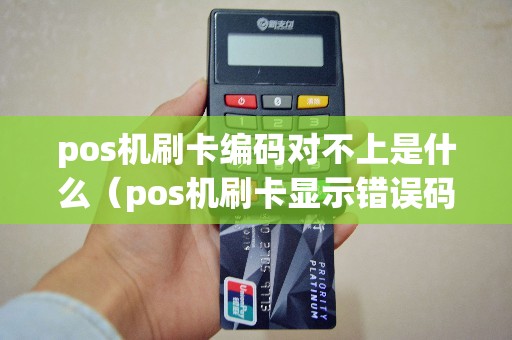 pos机刷卡编码对不上是什么（pos机刷卡显示错误码）