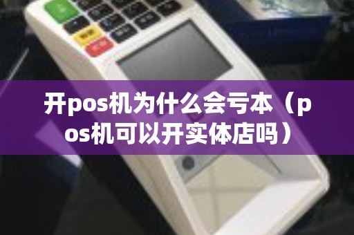 开pos机为什么会亏本（pos机可以开实体店吗）