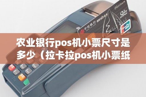 农业银行pos机小票尺寸是多少（拉卡拉pos机小票纸规格）