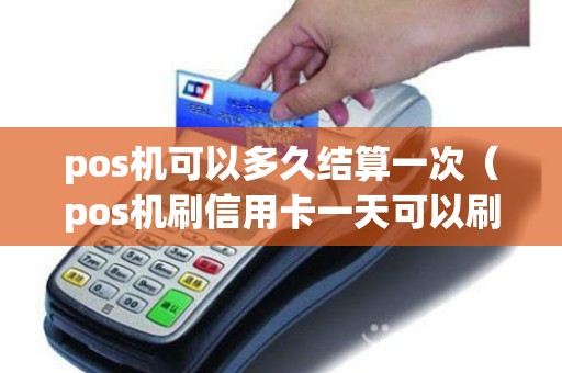 pos机可以多久结算一次（pos机刷信用卡一天可以刷几次）