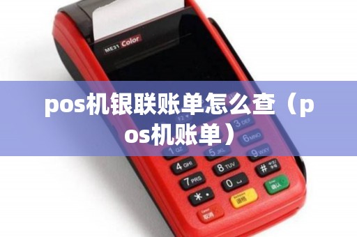 pos机银联账单怎么查（pos机账单）