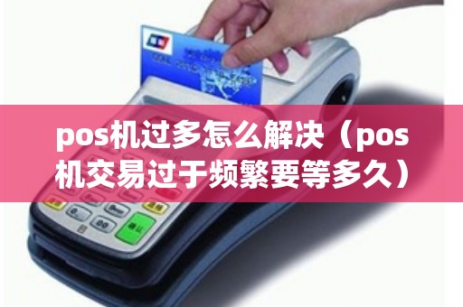 pos机过多怎么解决（pos机交易过于频繁要等多久）